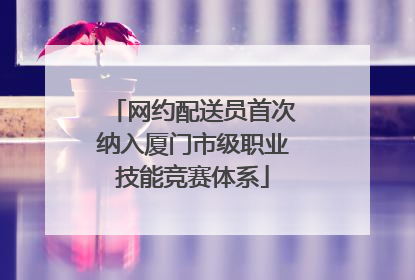 网约配送员首次纳入厦门市级职业技能竞赛体系