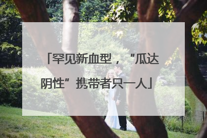 罕见新血型，“瓜达阴性”携带者只一人