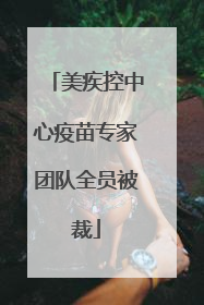 美疾控中心疫苗专家团队全员被裁