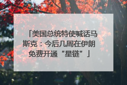美国总统特使喊话马斯克：今后几周在伊朗免费开通“星链”