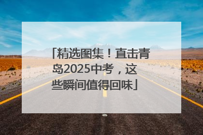 精选图集！直击青岛2025中考，这些瞬间值得回味