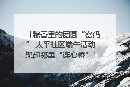 粽香里的团圆“密码” 太平社区端午活动架起邻里“连心桥”