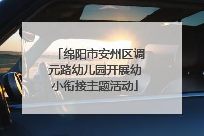 绵阳市安州区调元路幼儿园开展幼小衔接主题活动