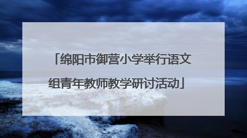 绵阳市御营小学举行语文组青年教师教学研讨活动
