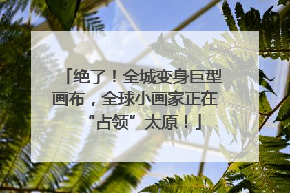 绝了！全城变身巨型画布，全球小画家正在“占领”太原！