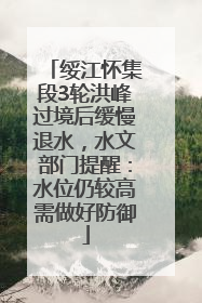 绥江怀集段3轮洪峰过境后缓慢退水，水文部门提醒：水位仍较高需做好防御