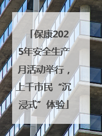 保康2025年安全生产月活动举行，上千市民“沉浸式”体验