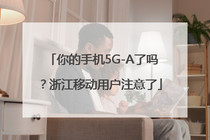 你的手机5G-A了吗？浙江移动用户注意了
