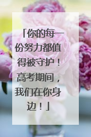 你的每一份努力都值得被守护！高考期间，我们在你身边！