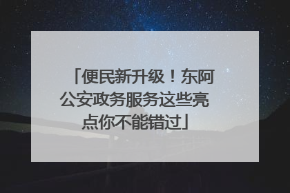 便民新升级！东阿公安政务服务这些亮点你不能错过