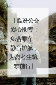 临汾公交爱心助考：免费乘车+静音护航，为高考生筑梦前行