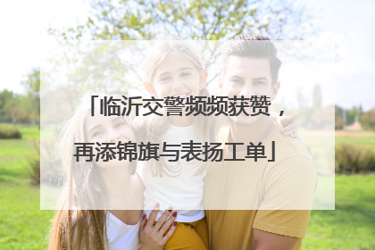 临沂交警频频获赞，再添锦旗与表扬工单