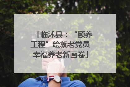 临沭县：“颐养工程”绘就老党员幸福养老新画卷