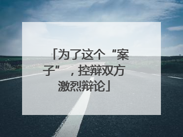 为了这个“案子”，控辩双方激烈辩论