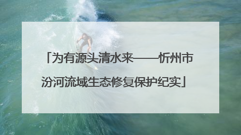 为有源头清水来——忻州市汾河流域生态修复保护纪实