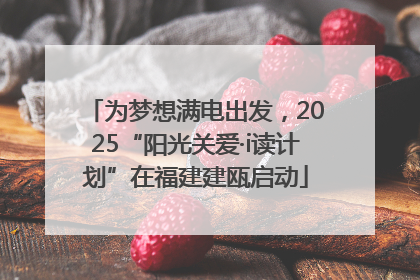 为梦想满电出发，2025“阳光关爱·i读计划”在福建建瓯启动