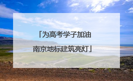 为高考学子加油 南京地标建筑亮灯
