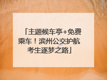 主题候车亭+免费乘车！滨州公交护航考生逐梦之路