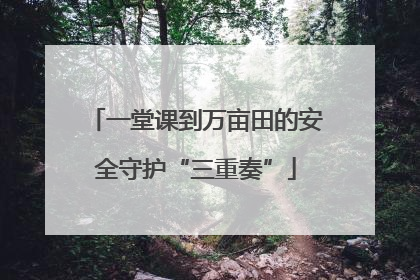 一堂课到万亩田的安全守护“三重奏”