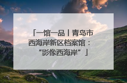 一馆一品丨青岛市西海岸新区档案馆：“影像西海岸”