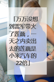 万万没想到雷军带火了莲藕，一天之内卖出去的莲藕是小米汽车的22倍