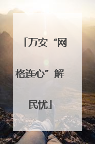 万安“网格连心”解民忧