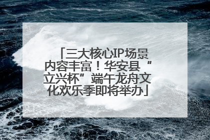 三大核心IP场景内容丰富！华安县“立兴杯”端午龙舟文化欢乐季即将举办