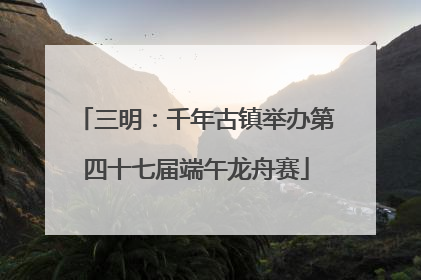 三明：千年古镇举办第四十七届端午龙舟赛
