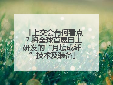 上交会有何看点？将全球首展自主研发的“月壤成纤”技术及装备