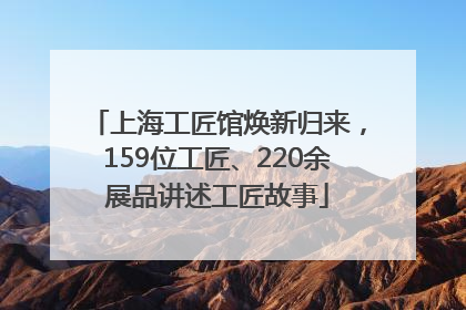 上海工匠馆焕新归来，159位工匠、220余展品讲述工匠故事
