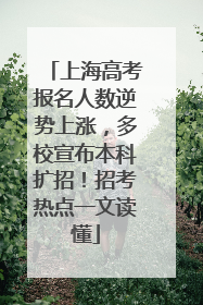 上海高考报名人数逆势上涨，多校宣布本科扩招！招考热点一文读懂