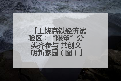 上饶高铁经济试验区：“限塑”分类齐参与 共创文明新家园（图）