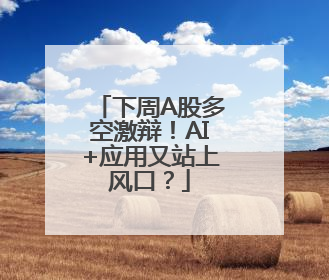 下周A股多空激辩！AI+应用又站上风口？