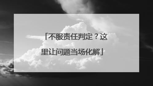 不服责任判定？这里让问题当场化解