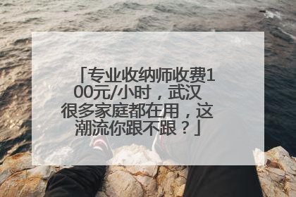专业收纳师收费100元/小时，武汉很多家庭都在用，这潮流你跟不跟？