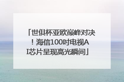 世俱杯亚欧巅峰对决！海信100吋电视AI芯片呈现高光瞬间