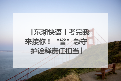 东湖快语丨考完我来接你！“警”急守护诠释责任担当