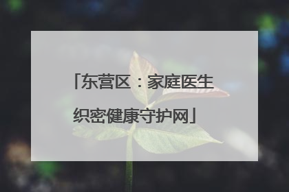 东营区：家庭医生织密健康守护网
