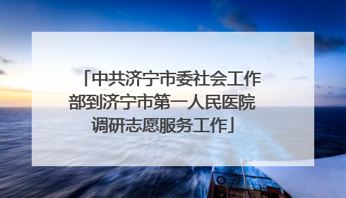 中共济宁市委社会工作部到济宁市第一人民医院调研志愿服务工作