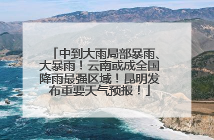 中到大雨局部暴雨、大暴雨！云南或成全国降雨最强区域！昆明发布重要天气预报！