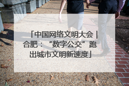 中国网络文明大会｜合肥：“数字公交”跑出城市文明新速度