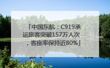 中国东航：C919承运旅客突破157万人次，客座率保持近80%