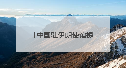 中国驻伊朗使馆提醒在伊中国公民进一步做好安全防护
