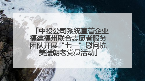 中投公司系统直管企业福建福州联合志愿者服务团队开展“七一”慰问抗美援朝老党员活动