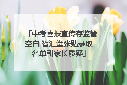 中考喜报宣传存监管空白 智汇堂张贴录取名单引家长质疑