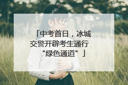 中考首日，冰城交警开辟考生通行“绿色通道”