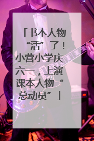 书本人物“活”了！小营小学庆六一，上演课本人物“总动员”