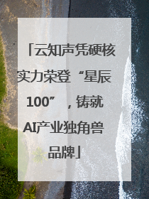 云知声凭硬核实力荣登“星辰100”，铸就AI产业独角兽品牌