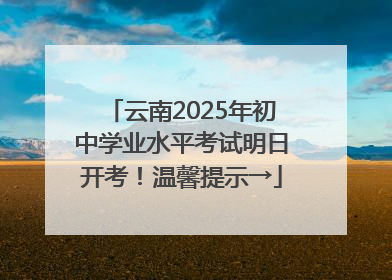 云南2025年初中学业水平考试明日开考！温馨提示→
