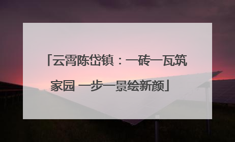 云霄陈岱镇：一砖一瓦筑家园 一步一景绘新颜